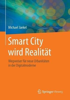 Smart City wird Realität: Wegweiser für neue Urbanitäten in der Digitalmoderne - Michael Jaekel - cover