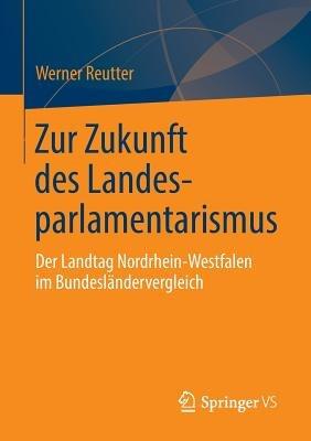 Zur Zukunft des Landesparlamentarismus: Der Landtag Nordrhein-Westfalen im Bundesländervergleich - Werner Reutter - cover