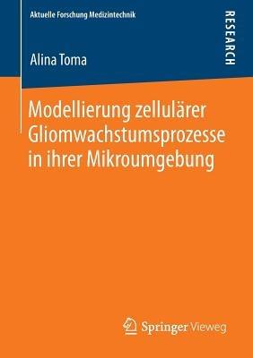 Modellierung zellulärer Gliomwachstumsprozesse in ihrer Mikroumgebung - Alina Toma - cover