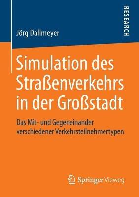 Simulation des Straßenverkehrs in der Großstadt: Das Mit- und Gegeneinander verschiedener Verkehrsteilnehmertypen - Jörg Dallmeyer - cover