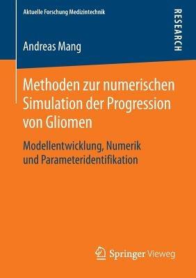 Methoden zur numerischen Simulation der Progression von Gliomen: Modellentwicklung, Numerik und Parameteridentifikation - Andreas Mang - cover
