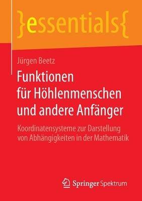 Funktionen für Höhlenmenschen und andere Anfänger: Koordinatensysteme zur Darstellung von Abhängigkeiten in der Mathematik - Jürgen Beetz - cover