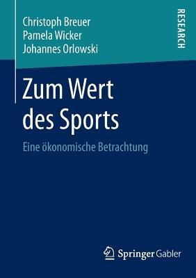 Zum Wert des Sports: Eine ökonomische Betrachtung - Christoph Breuer,Pamela Wicker,Johannes Orlowski - cover