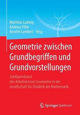 Geometrie zwischen Grundbegriffen und Grundvorstellungen: Jubiläumsband des Arbeitskreises Geometrie in der Gesellschaft für Didaktik der Mathematik - cover