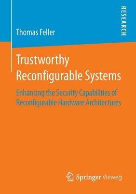 Trustworthy Reconfigurable Systems: Enhancing the Security Capabilities of Reconfigurable Hardware Architectures - Thomas Feller - cover