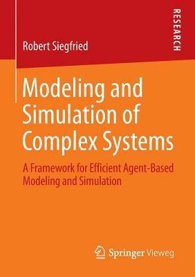 Modeling and Simulation of Complex Systems: A Framework for Efficient Agent-Based Modeling and Simulation - Robert Siegfried - cover