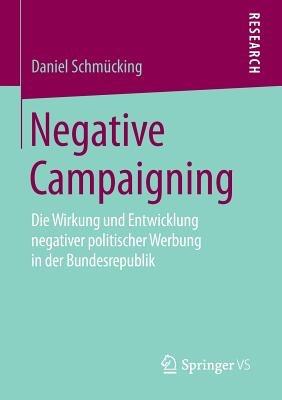 Negative Campaigning: Die Wirkung und Entwicklung negativer politischer Werbung in der Bundesrepublik - Daniel Schmücking - cover