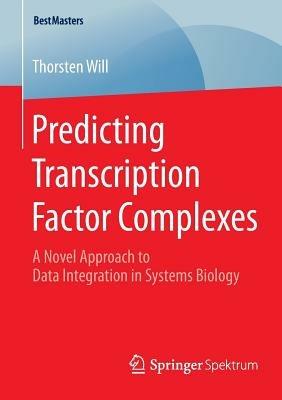Predicting Transcription Factor Complexes: A Novel Approach to Data Integration in Systems Biology - Thorsten Will - cover