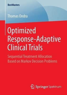 Optimized Response-Adaptive Clinical Trials: Sequential Treatment Allocation Based on Markov Decision Problems - Thomas Ondra - cover