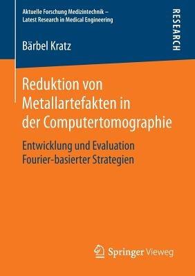 Reduktion von Metallartefakten in der Computertomographie: Entwicklung und Evaluation Fourier-basierter Strategien - Bärbel Kratz - cover