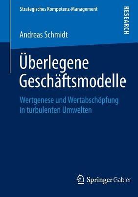 Überlegene Geschäftsmodelle: Wertgenese und Wertabschöpfung in turbulenten Umwelten - Andreas Schmidt - cover
