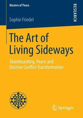 The Art of Living Sideways: Skateboarding, Peace and Elicitive Conflict Transformation - Sophie Friedel - cover