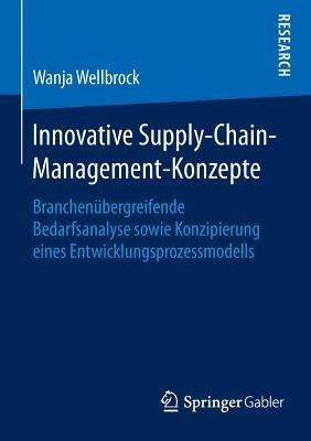 Innovative Supply-Chain-Management-Konzepte: Branchenübergreifende Bedarfsanalyse sowie Konzipierung eines Entwicklungsprozessmodells - Wanja Wellbrock - cover