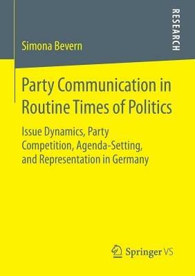Party Communication in Routine Times of Politics: Issue Dynamics, Party Competition, Agenda-Setting, and Representation in Germany - Simona Bevern - cover