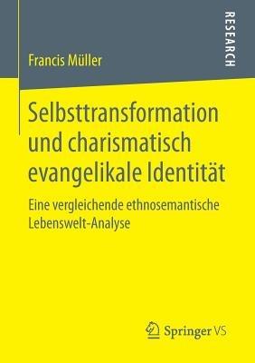 Selbsttransformation und charismatisch evangelikale Identität: Eine vergleichende ethnosemantische Lebenswelt-Analyse - Francis Müller - cover
