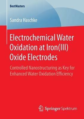 Electrochemical Water Oxidation at Iron(III) Oxide Electrodes: Controlled Nanostructuring as Key for Enhanced Water Oxidation Efficiency - Sandra Haschke - cover
