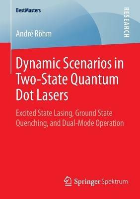 Dynamic Scenarios in Two-State Quantum Dot Lasers: Excited State Lasing, Ground State Quenching, and Dual-Mode Operation - André Röhm - cover