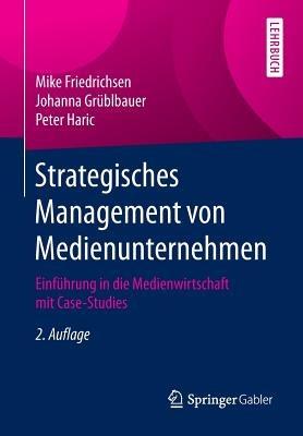 Strategisches Management von Medienunternehmen: Einführung in die Medienwirtschaft mit Case-Studies - Mike Friedrichsen,Johanna Grüblbauer,Peter Haric - cover