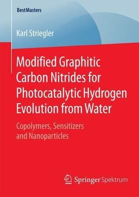 Modified Graphitic Carbon Nitrides for Photocatalytic Hydrogen Evolution from Water: Copolymers, Sensitizers and Nanoparticles - Karl Striegler - cover