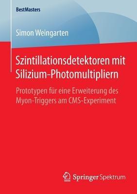 Szintillationsdetektoren mit Silizium-Photomultipliern: Prototypen für eine Erweiterung des Myon-Triggers am CMS-Experiment - Simon Weingarten - cover