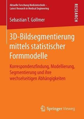3D-Bildsegmentierung mittels statistischer Formmodelle: Korrespondenzfindung, Modellierung, Segmentierung und ihre wechselseitigen Abhängigkeiten - Sebastian T. Gollmer - cover