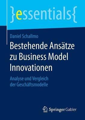 Bestehende Ansätze zu Business Model Innovationen: Analyse und Vergleich der Geschäftsmodelle - Daniel Schallmo - cover