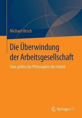 Die Überwindung der Arbeitsgesellschaft: Eine politische Philosophie der Arbeit - Michael Hirsch - cover