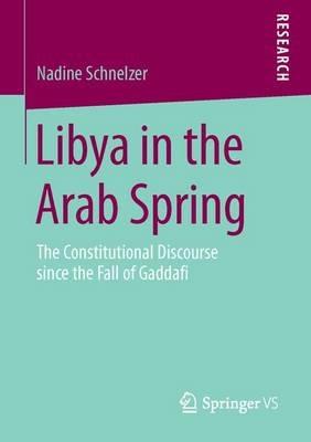Libya in the Arab Spring: The Constitutional Discourse since the Fall of Gaddafi - Nadine Schnelzer - cover