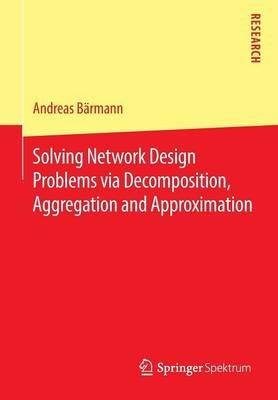 Solving Network Design Problems via Decomposition, Aggregation and Approximation - Andreas Bärmann - cover