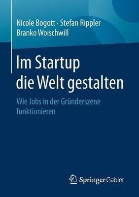 Im Startup die Welt gestalten: Wie Jobs in der Gründerszene funktionieren - Nicole Bogott,Stefan Rippler,Branko Woischwill - cover