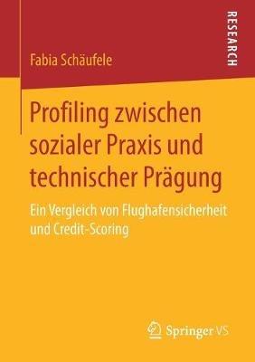 Profiling zwischen sozialer Praxis und technischer Prägung: Ein Vergleich von Flughafensicherheit und Credit-Scoring - Fabia Schäufele - cover
