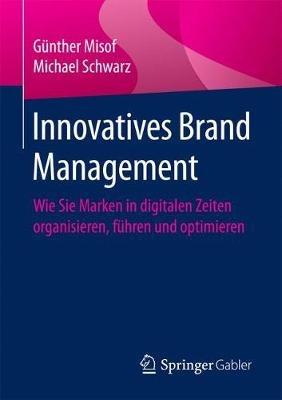 Innovatives Brand Management: Wie Sie Marken in digitalen Zeiten organisieren, führen und optimieren - Günther Misof,Michael Schwarz - cover