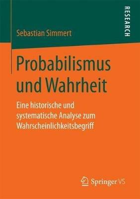 Probabilismus und Wahrheit: Eine historische und systematische Analyse zum Wahrscheinlichkeitsbegriff - Sebastian Simmert - cover