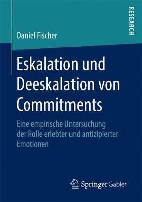 Eskalation und Deeskalation von Commitments: Eine empirische Untersuchung der Rolle erlebter und antizipierter Emotionen - Daniel Fischer - cover