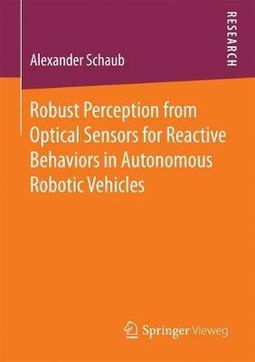 Robust Perception from Optical Sensors for Reactive Behaviors in Autonomous Robotic Vehicles - Alexander Schaub - cover