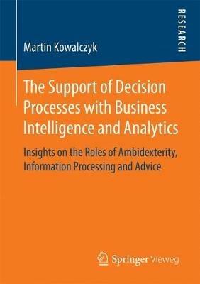 The Support of Decision Processes with Business Intelligence and Analytics: Insights on the Roles of Ambidexterity, Information Processing and Advice - Martin Kowalczyk - cover