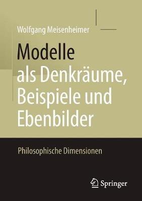 Modelle als Denkräume, Beispiele und Ebenbilder: Philosophische Dimensionen - Wolfgang Meisenheimer - cover