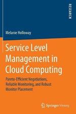 Service Level Management in Cloud Computing: Pareto-Efficient Negotiations, Reliable Monitoring, and Robust Monitor Placement