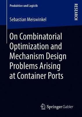 On Combinatorial Optimization and Mechanism Design Problems Arising at Container Ports - Sebastian Meiswinkel - cover