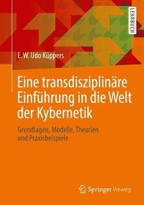 Eine transdisziplinäre Einführung in die Welt der Kybernetik: Grundlagen, Modelle, Theorien und Praxisbeispiele - E. W. Udo Küppers - cover