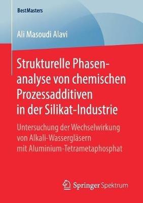 Strukturelle Phasenanalyse von chemischen Prozessadditiven in der Silikat-Industrie: Untersuchung der Wechselwirkung von Alkali-Wassergläsern mit Aluminium-Tetrametaphosphat - Ali Masoudi Alavi - cover
