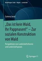 „Das ist kein Wald, Ihr Pappnasen!“ – Zur sozialen Konstruktion von Wald: Perspektiven von Landschaftstheorie und Landschaftspraxis