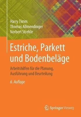 Estriche, Parkett und Bodenbeläge: Arbeitshilfen für die Planung, Ausführung und Beurteilung - Harry Timm,Thomas Allmendinger,Norbert Strehle - cover