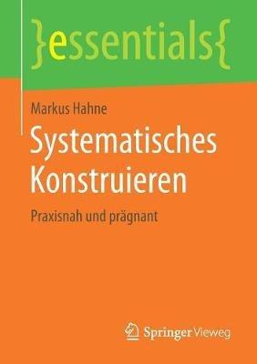 Systematisches Konstruieren: Praxisnah und prägnant - Markus Hahne - cover