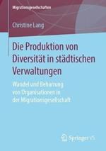 Die Produktion von Diversität in städtischen Verwaltungen: Wandel und Beharrung von Organisationen in der Migrationsgesellschaft