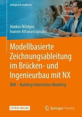 Modellbasierte Zeichnungsableitung im Brücken- und Ingenieurbau mit NX: BIM – Building Information Modeling - Markus Nöldgen,Ioannis Athanassopoulos - cover