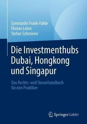 Die Investmenthubs Dubai, Hongkong und Singapur: Das Rechts- und Steuerhandbuch für den Praktiker - Constantin Frank-Fahle,Florian Leber,Stefan Schmierer - cover
