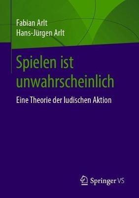 Spielen ist unwahrscheinlich: Eine Theorie der ludischen Aktion - Fabian Arlt,Hans-Jürgen Arlt - cover