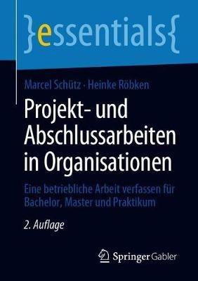 Projekt- und Abschlussarbeiten in Organisationen: Eine betriebliche Arbeit verfassen für Bachelor, Master und Praktikum - Marcel Schütz,Heinke Röbken - cover