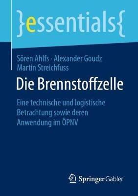 Die Brennstoffzelle: Eine technische und logistische Betrachtung sowie deren Anwendung im ÖPNV - Sören Ahlfs,Alexander Goudz,Martin Streichfuss - cover